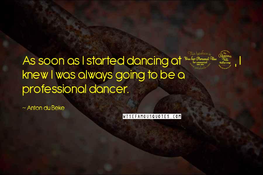 Anton Du Beke Quotes: As soon as I started dancing at 14, I knew I was always going to be a professional dancer.