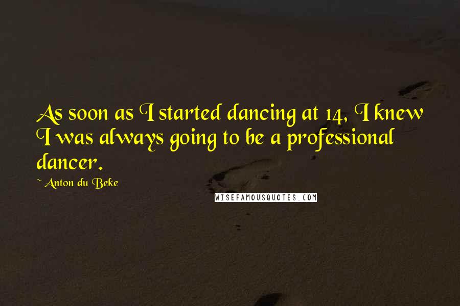Anton Du Beke Quotes: As soon as I started dancing at 14, I knew I was always going to be a professional dancer.