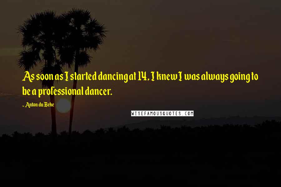 Anton Du Beke Quotes: As soon as I started dancing at 14, I knew I was always going to be a professional dancer.