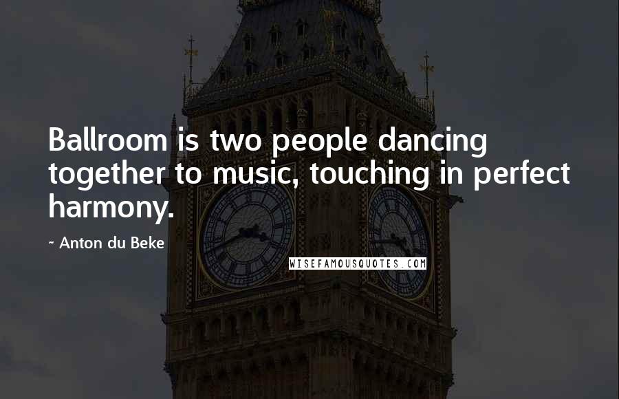 Anton Du Beke Quotes: Ballroom is two people dancing together to music, touching in perfect harmony.