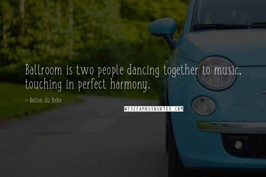 Anton Du Beke Quotes: Ballroom is two people dancing together to music, touching in perfect harmony.