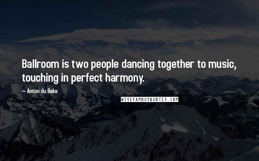 Anton Du Beke Quotes: Ballroom is two people dancing together to music, touching in perfect harmony.