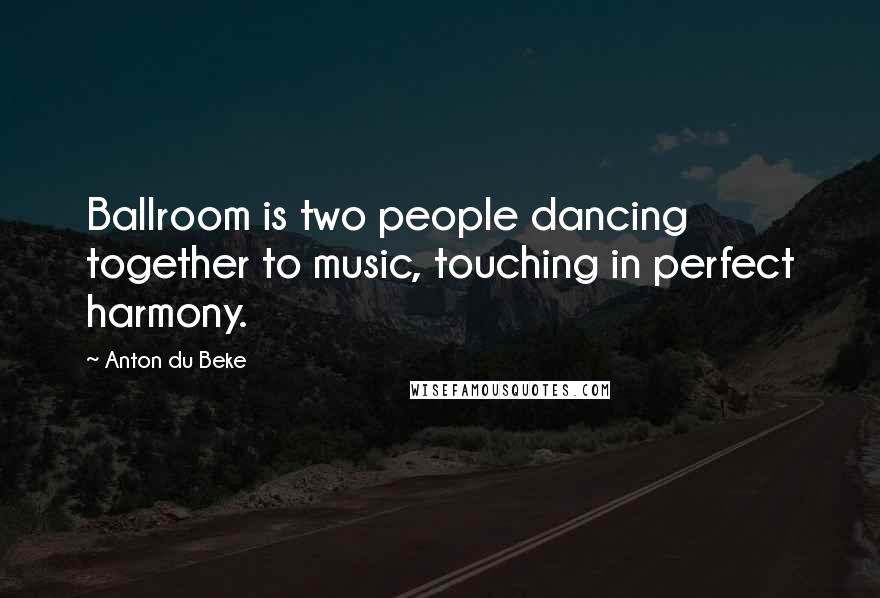 Anton Du Beke Quotes: Ballroom is two people dancing together to music, touching in perfect harmony.