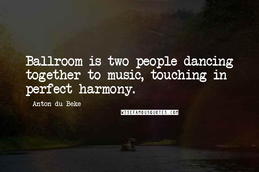 Anton Du Beke Quotes: Ballroom is two people dancing together to music, touching in perfect harmony.