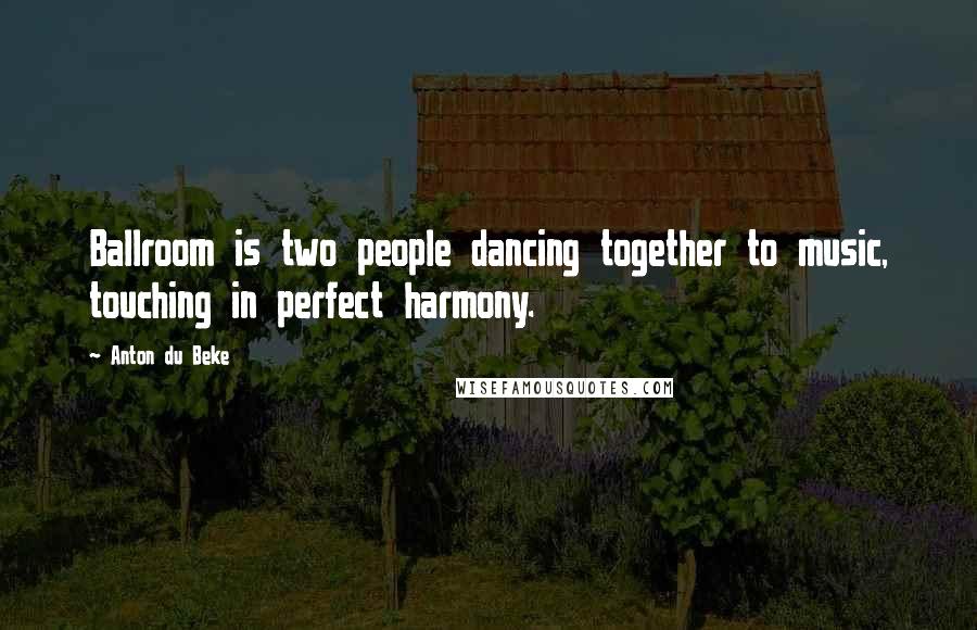 Anton Du Beke Quotes: Ballroom is two people dancing together to music, touching in perfect harmony.