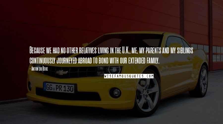 Anton Du Beke Quotes: Because we had no other relatives living in the U.K., me, my parents and my siblings continuously journeyed abroad to bond with our extended family.