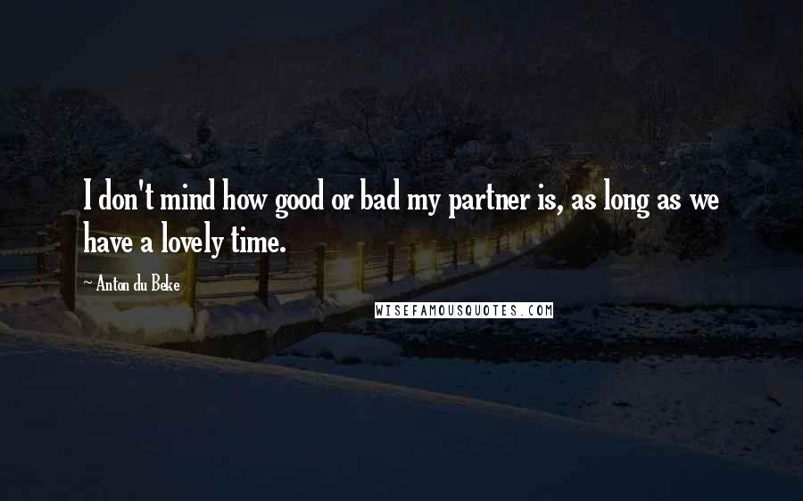 Anton Du Beke Quotes: I don't mind how good or bad my partner is, as long as we have a lovely time.