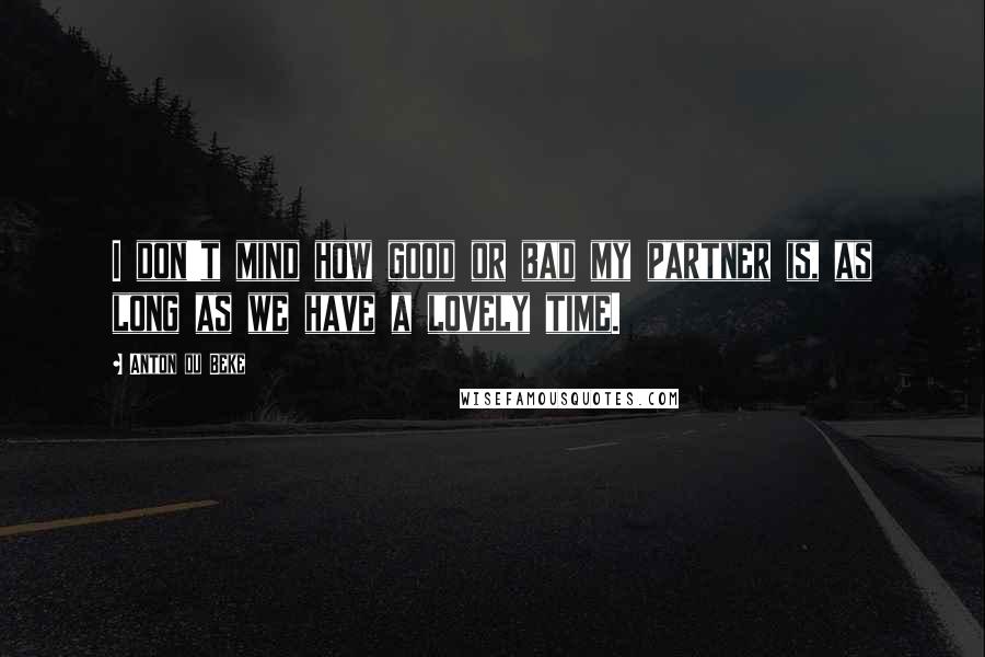 Anton Du Beke Quotes: I don't mind how good or bad my partner is, as long as we have a lovely time.