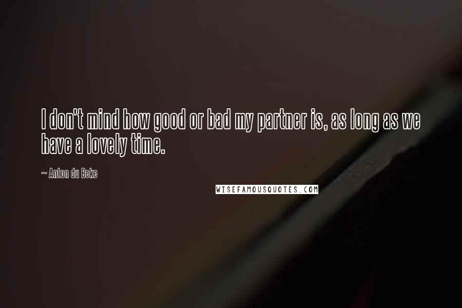 Anton Du Beke Quotes: I don't mind how good or bad my partner is, as long as we have a lovely time.