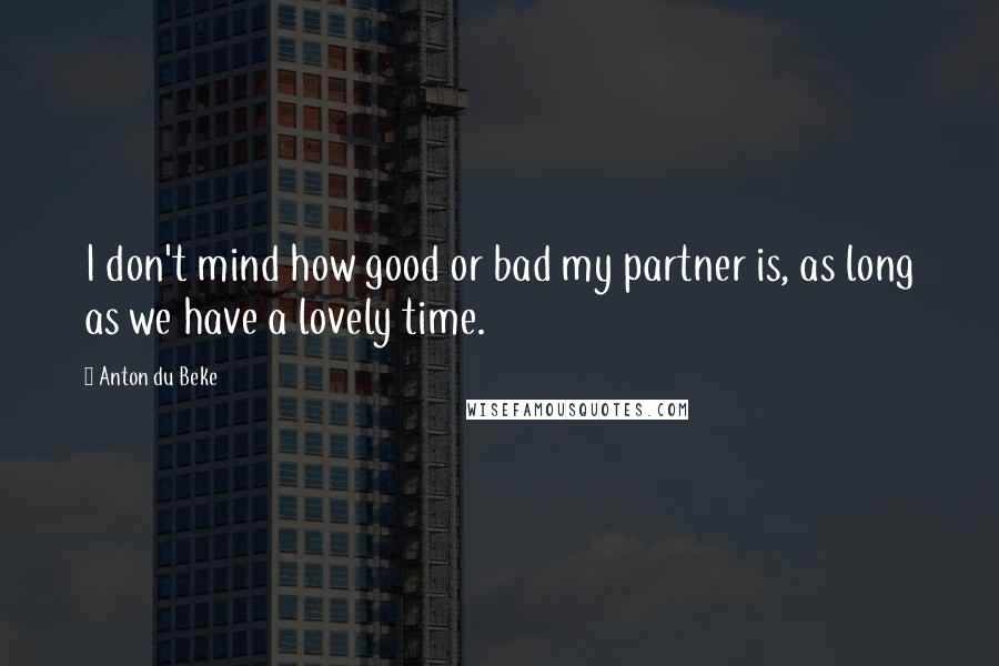 Anton Du Beke Quotes: I don't mind how good or bad my partner is, as long as we have a lovely time.