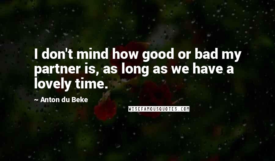 Anton Du Beke Quotes: I don't mind how good or bad my partner is, as long as we have a lovely time.