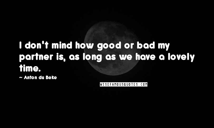 Anton Du Beke Quotes: I don't mind how good or bad my partner is, as long as we have a lovely time.