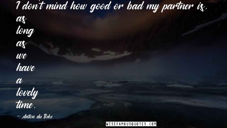 Anton Du Beke Quotes: I don't mind how good or bad my partner is, as long as we have a lovely time.