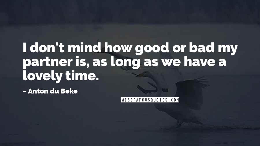 Anton Du Beke Quotes: I don't mind how good or bad my partner is, as long as we have a lovely time.