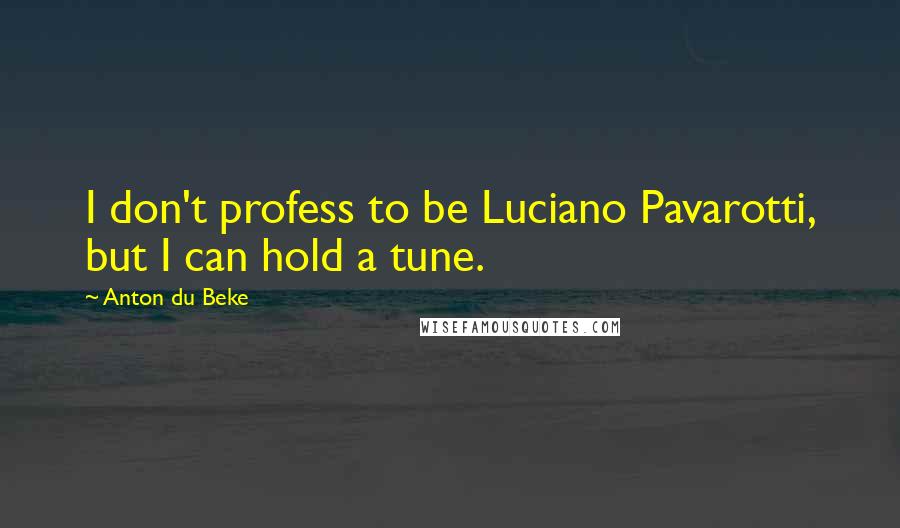 Anton Du Beke Quotes: I don't profess to be Luciano Pavarotti, but I can hold a tune.