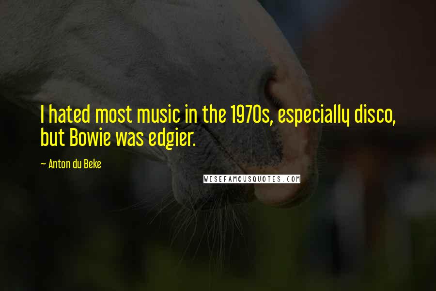 Anton Du Beke Quotes: I hated most music in the 1970s, especially disco, but Bowie was edgier.
