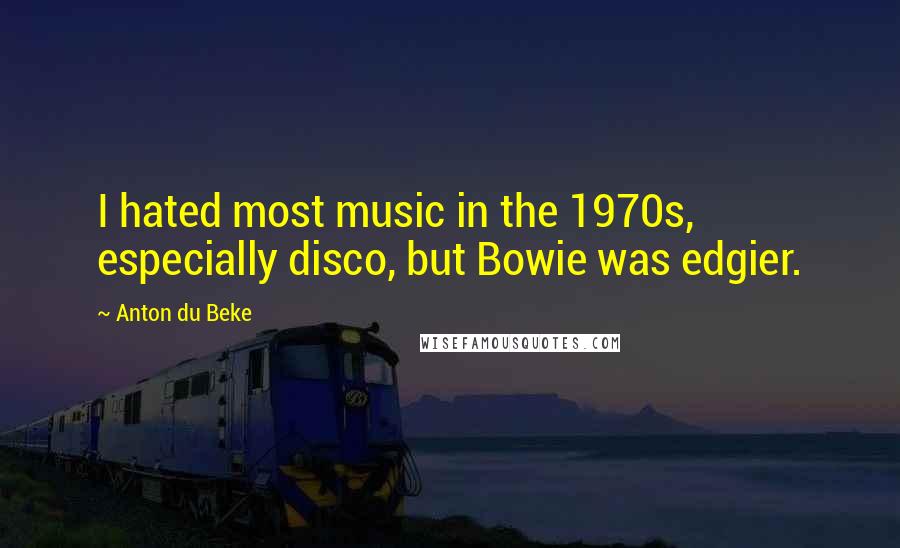 Anton Du Beke Quotes: I hated most music in the 1970s, especially disco, but Bowie was edgier.