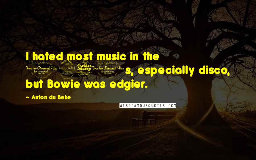 Anton Du Beke Quotes: I hated most music in the 1970s, especially disco, but Bowie was edgier.