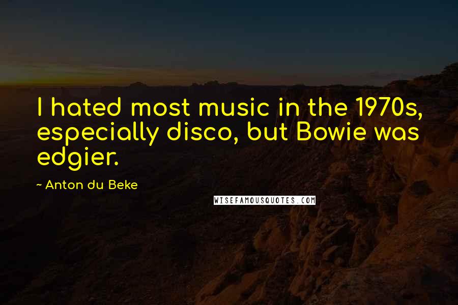 Anton Du Beke Quotes: I hated most music in the 1970s, especially disco, but Bowie was edgier.