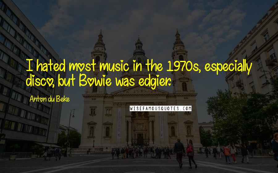 Anton Du Beke Quotes: I hated most music in the 1970s, especially disco, but Bowie was edgier.