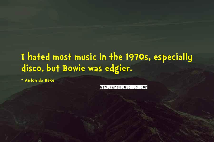 Anton Du Beke Quotes: I hated most music in the 1970s, especially disco, but Bowie was edgier.