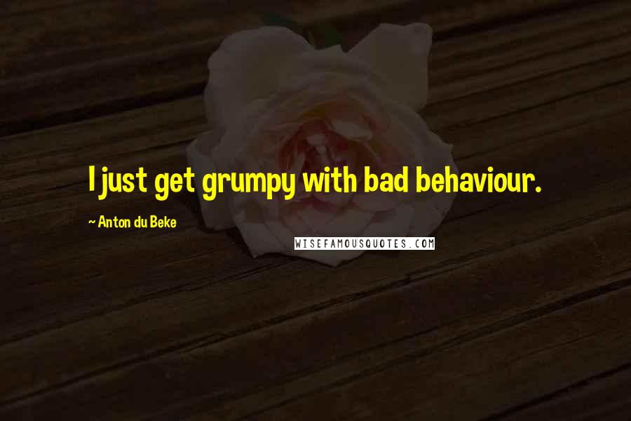 Anton Du Beke Quotes: I just get grumpy with bad behaviour.