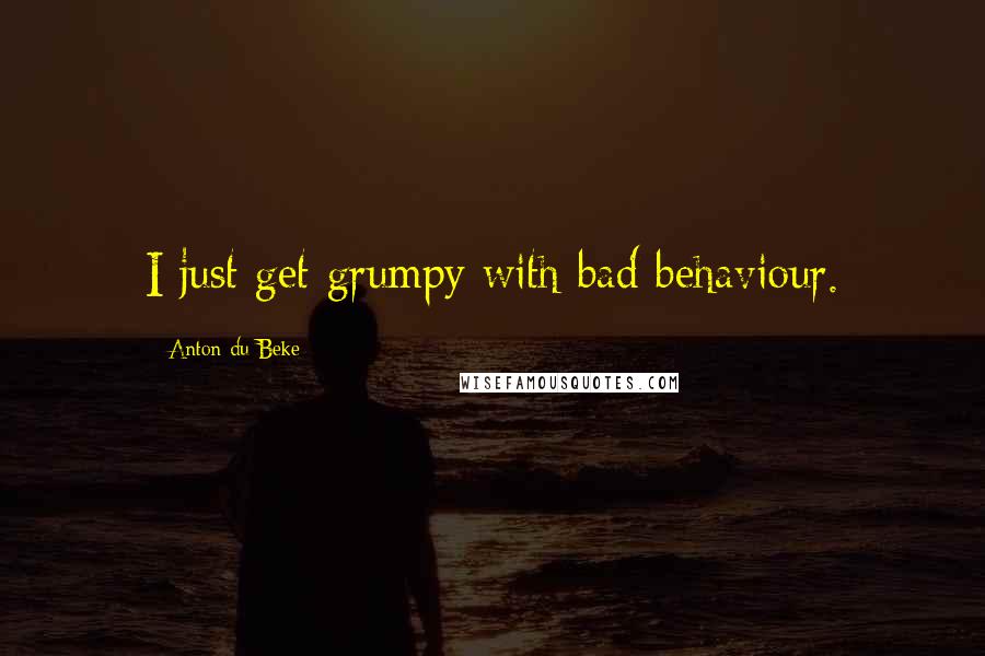 Anton Du Beke Quotes: I just get grumpy with bad behaviour.