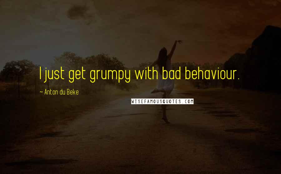 Anton Du Beke Quotes: I just get grumpy with bad behaviour.