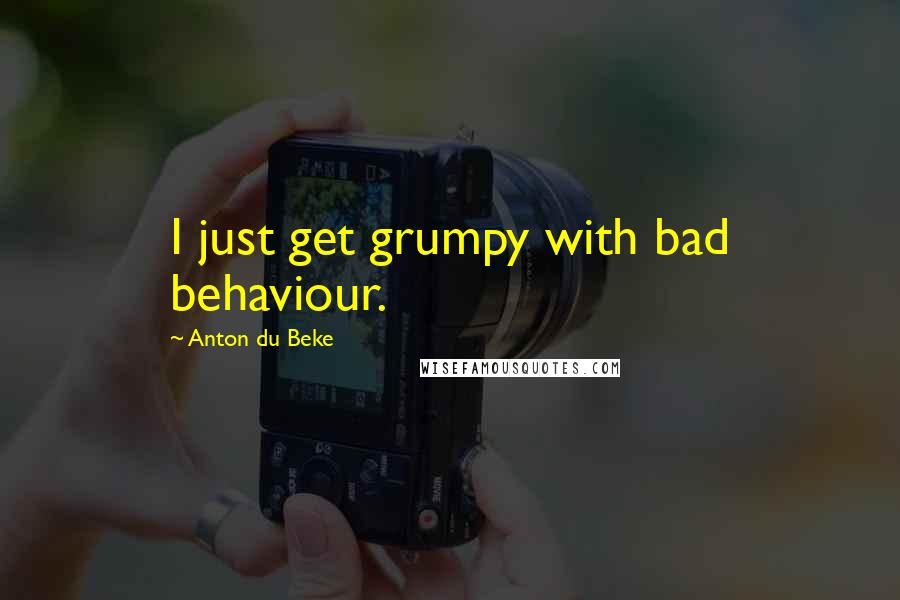 Anton Du Beke Quotes: I just get grumpy with bad behaviour.