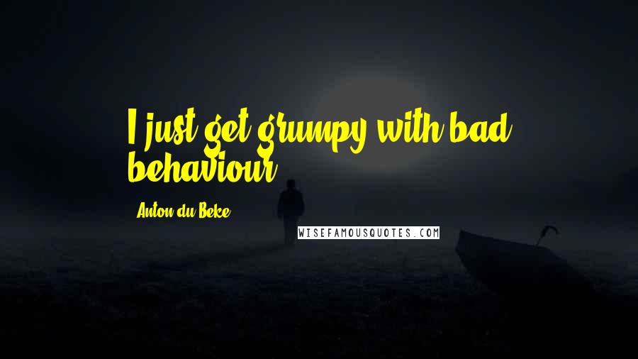 Anton Du Beke Quotes: I just get grumpy with bad behaviour.