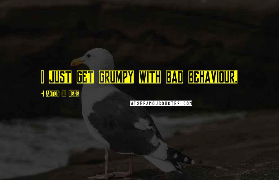 Anton Du Beke Quotes: I just get grumpy with bad behaviour.