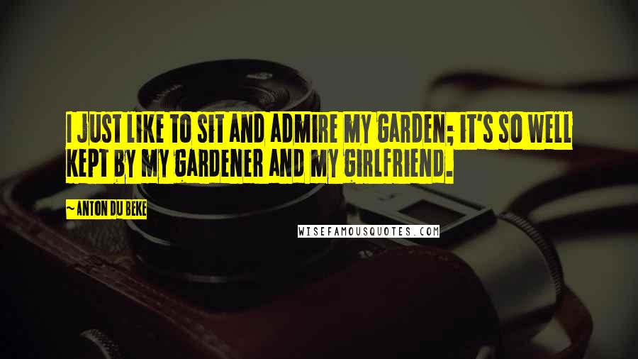 Anton Du Beke Quotes: I just like to sit and admire my garden; it's so well kept by my gardener and my girlfriend.