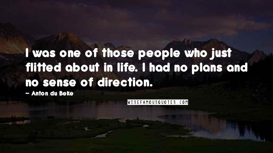 Anton Du Beke Quotes: I was one of those people who just flitted about in life. I had no plans and no sense of direction.