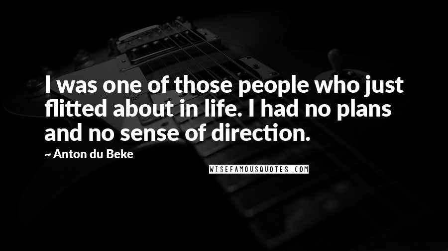 Anton Du Beke Quotes: I was one of those people who just flitted about in life. I had no plans and no sense of direction.