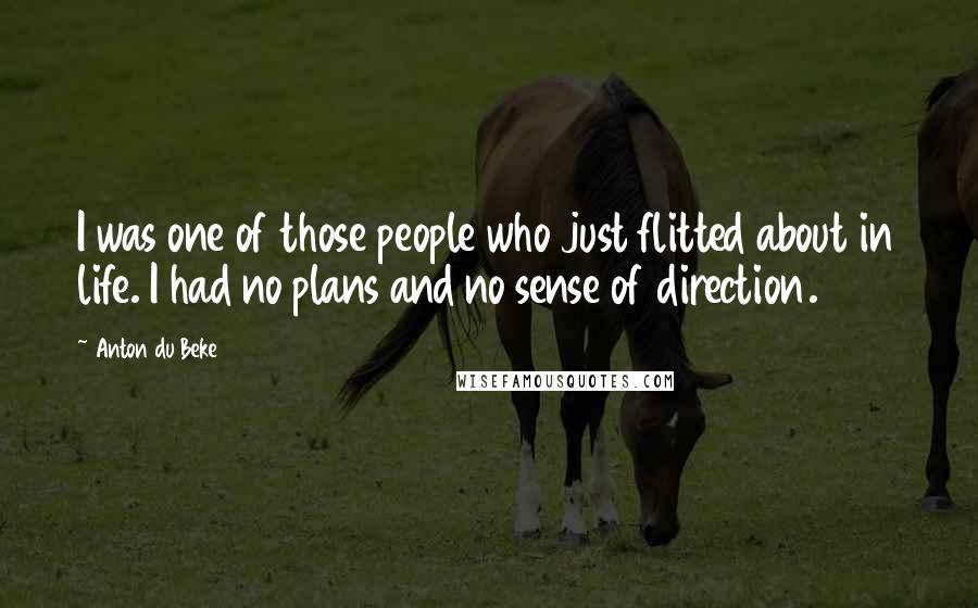 Anton Du Beke Quotes: I was one of those people who just flitted about in life. I had no plans and no sense of direction.