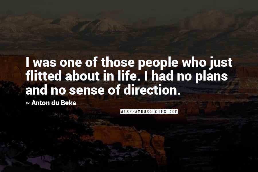 Anton Du Beke Quotes: I was one of those people who just flitted about in life. I had no plans and no sense of direction.