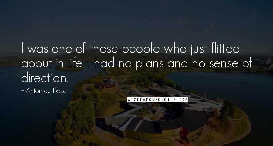 Anton Du Beke Quotes: I was one of those people who just flitted about in life. I had no plans and no sense of direction.