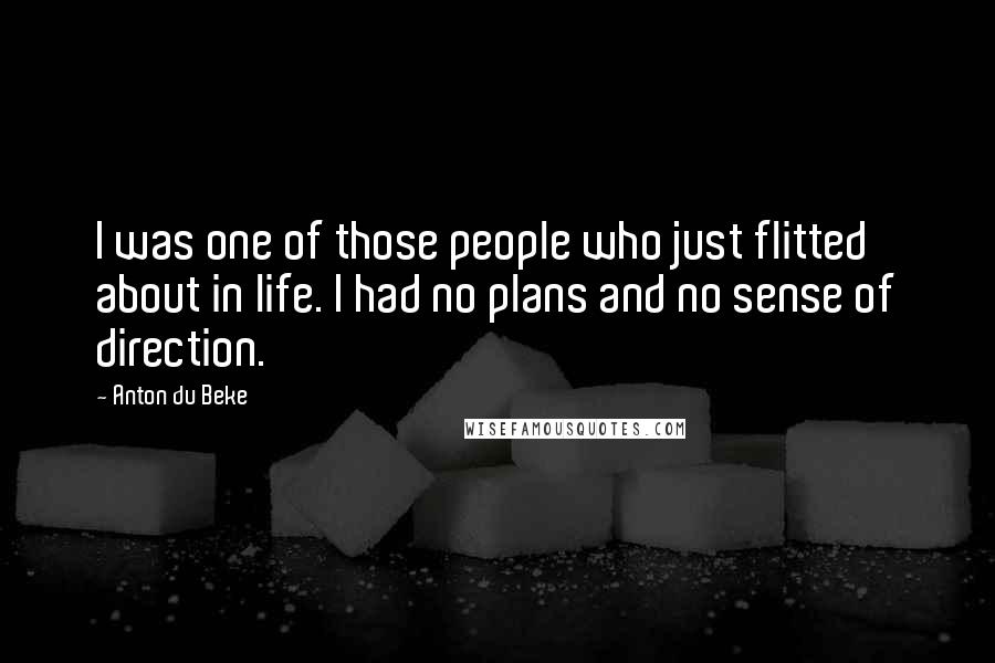 Anton Du Beke Quotes: I was one of those people who just flitted about in life. I had no plans and no sense of direction.