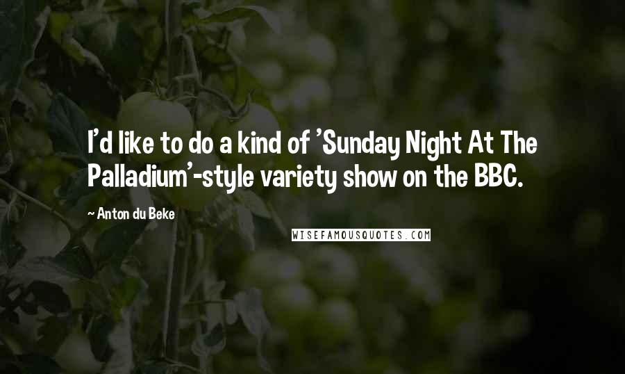 Anton Du Beke Quotes: I'd like to do a kind of 'Sunday Night At The Palladium'-style variety show on the BBC.