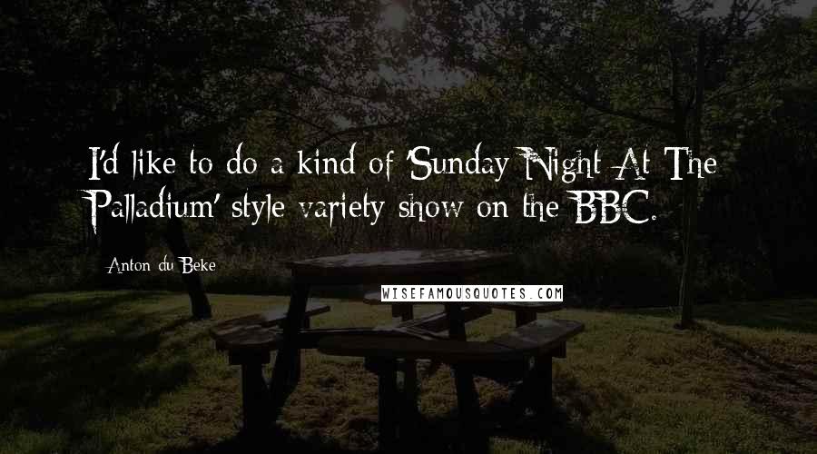 Anton Du Beke Quotes: I'd like to do a kind of 'Sunday Night At The Palladium'-style variety show on the BBC.