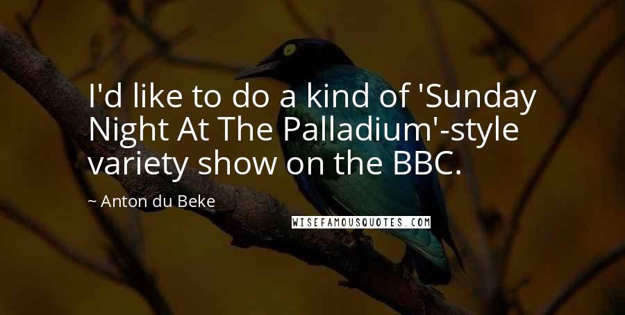 Anton Du Beke Quotes: I'd like to do a kind of 'Sunday Night At The Palladium'-style variety show on the BBC.