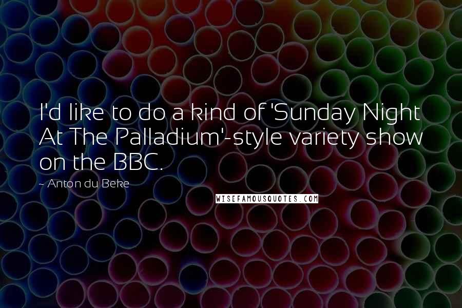 Anton Du Beke Quotes: I'd like to do a kind of 'Sunday Night At The Palladium'-style variety show on the BBC.