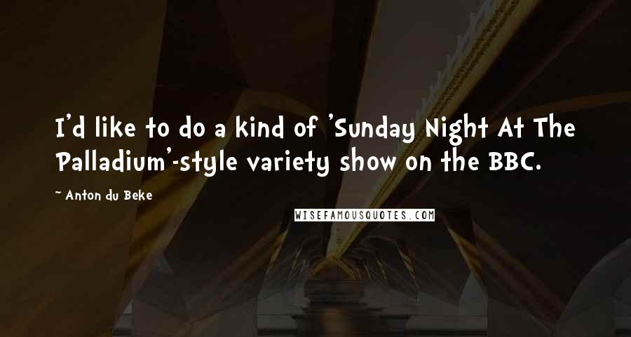 Anton Du Beke Quotes: I'd like to do a kind of 'Sunday Night At The Palladium'-style variety show on the BBC.