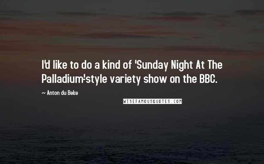 Anton Du Beke Quotes: I'd like to do a kind of 'Sunday Night At The Palladium'-style variety show on the BBC.