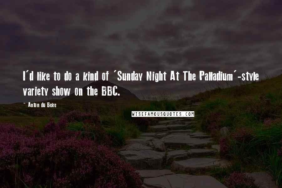Anton Du Beke Quotes: I'd like to do a kind of 'Sunday Night At The Palladium'-style variety show on the BBC.