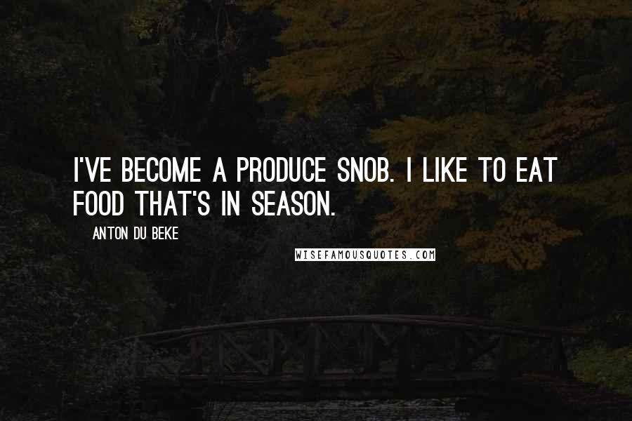 Anton Du Beke Quotes: I've become a produce snob. I like to eat food that's in season.