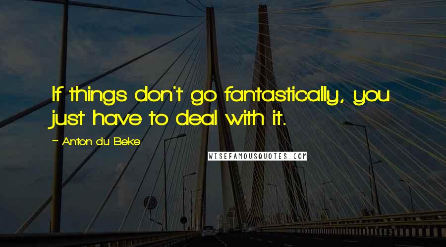 Anton Du Beke Quotes: If things don't go fantastically, you just have to deal with it.