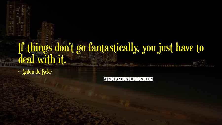 Anton Du Beke Quotes: If things don't go fantastically, you just have to deal with it.
