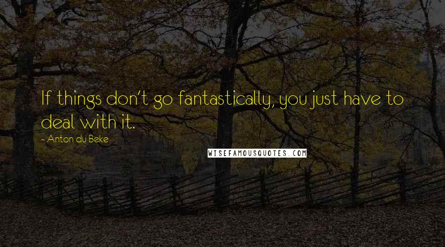 Anton Du Beke Quotes: If things don't go fantastically, you just have to deal with it.