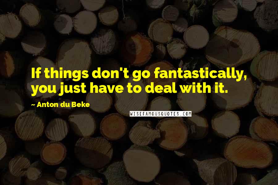 Anton Du Beke Quotes: If things don't go fantastically, you just have to deal with it.